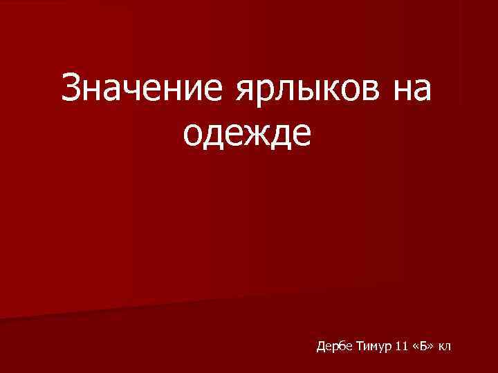 Значение ярлыков на  одежде      Дербе Тимур 11 «Б»