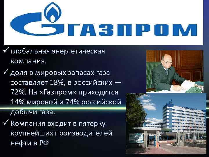 ü глобальная энергетическая  компания. ü доля в мировых запасах газа  составляет 18%,