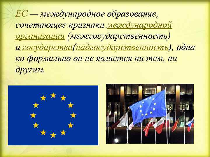 ЕС — международное образование,  сочетающее признаки международной организации (межгосударственность) и государства(надгосударственность), одна ко