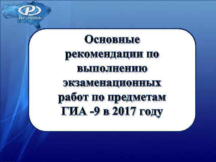 Основные рекомендации по выполнению экзаменационных работ по предметам ГИА -9 в 2017 Основные рекомендации по выполнению экзаменационных работ по предметам ГИА -9 в 2017