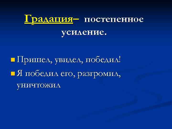   Градация– постепенное   усиление.  n Пришел, увидел, победил! n Я