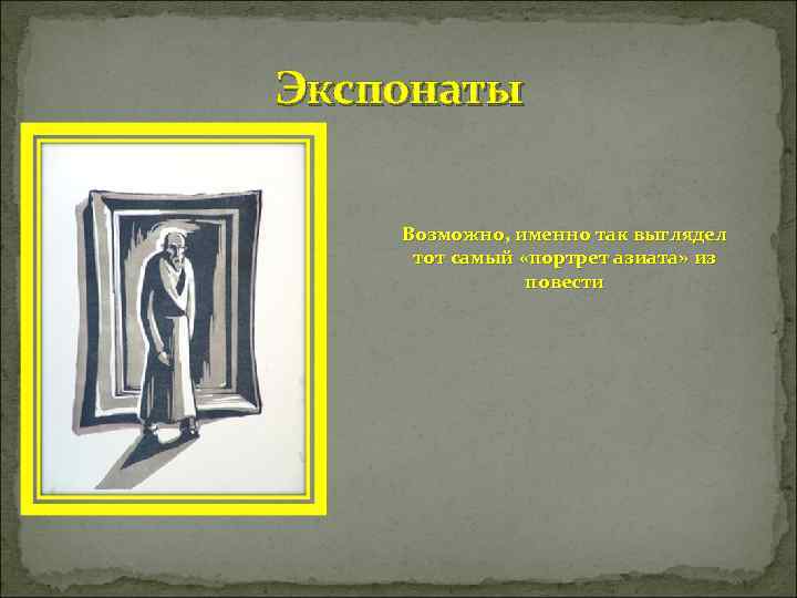 Экспонаты Возможно, именно так выглядел тот самый «портрет азиата» из   повести 