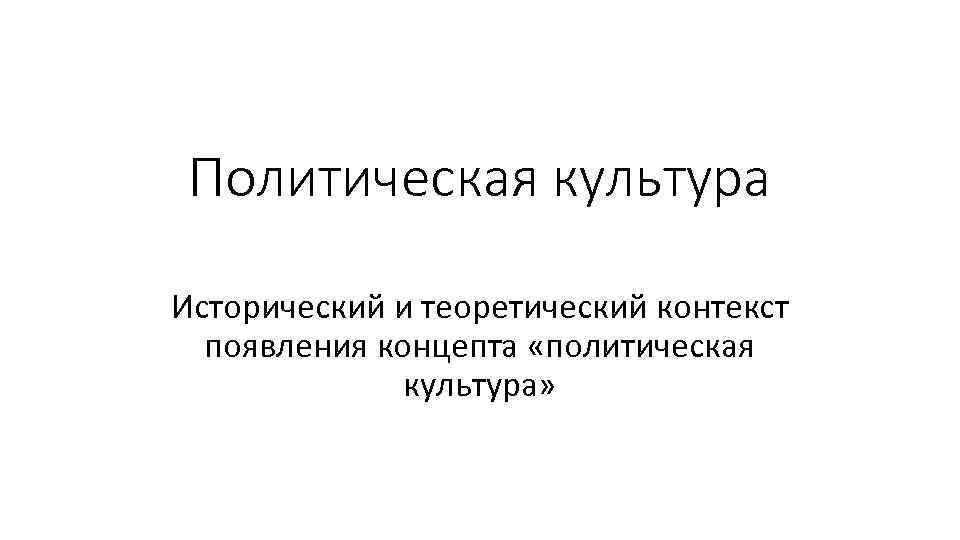  Политическая культура Исторический и теоретический контекст  появления концепта «политическая   