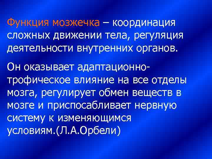 Функция мозжечка – координация сложных движении тела, регуляция деятельности внутренних органов. Он оказывает адаптационно-