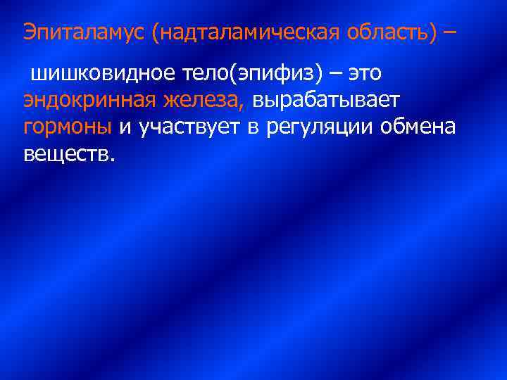 Эпиталамус (надталамическая область) – шишковидное тело(эпифиз) – это эндокринная железа, вырабатывает гормоны и участвует