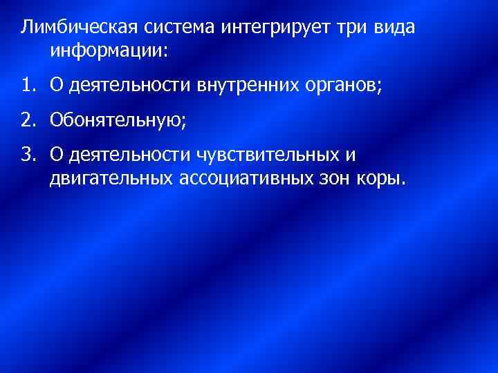 Лимбическая система интегрирует три вида  информации: 1. О деятельности внутренних органов; 2. Обонятельную;