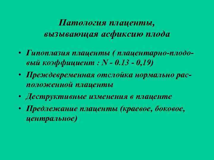    Патология плаценты,  вызывающая асфиксию плода • Гипоплазия плаценты ( плацентарно-плодо-