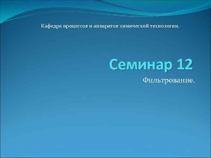 Кафедра процессов и аппаратов химической технологии. Семинар 12 Кафедра процессов и аппаратов химической технологии. Семинар 12