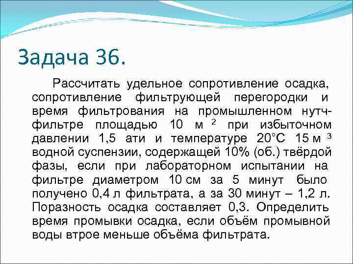 Задача 36. Рассчитать удельное сопротивление осадка, сопротивление фильтрующей перегородки и время фильтрования Задача 36. Рассчитать удельное сопротивление осадка, сопротивление фильтрующей перегородки и время фильтрования