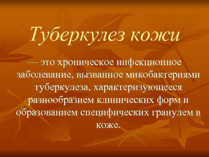  Туберкулез кожи  — это хроническое инфекционное заболевание, вызванное микобактериями туберкулеза, характеризующееся 