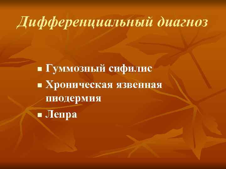 Дифференциальный диагноз n Гуммозный сифилис  n Хроническая язвенная пиодермия  n Лепра 