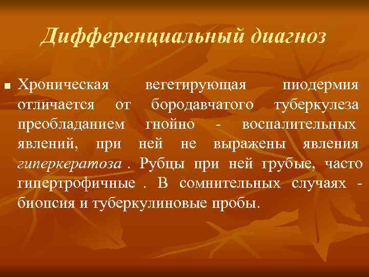   Дифференциальный диагноз n  Хроническая вегетирующая  пиодермия отличается от бородавчатого туберкулеза