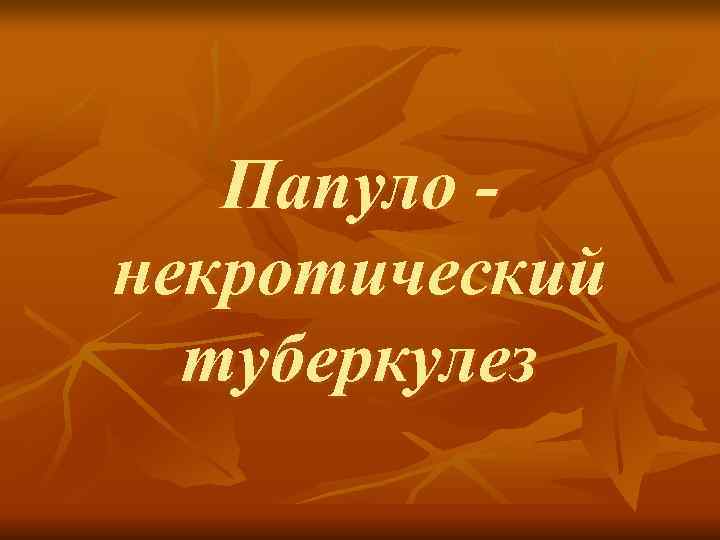   Папуло - некротический  туберкулез 