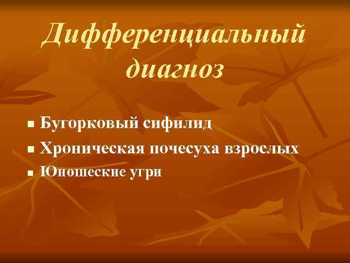   Дифференциальный   диагноз n Бугорковый сифилид n Хроническая почесуха взрослых n