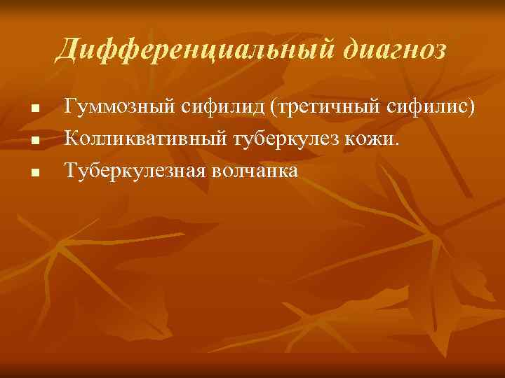   Дифференциальный диагноз n  Гуммозный сифилид (третичный сифилис) n  Колликвативный туберкулез