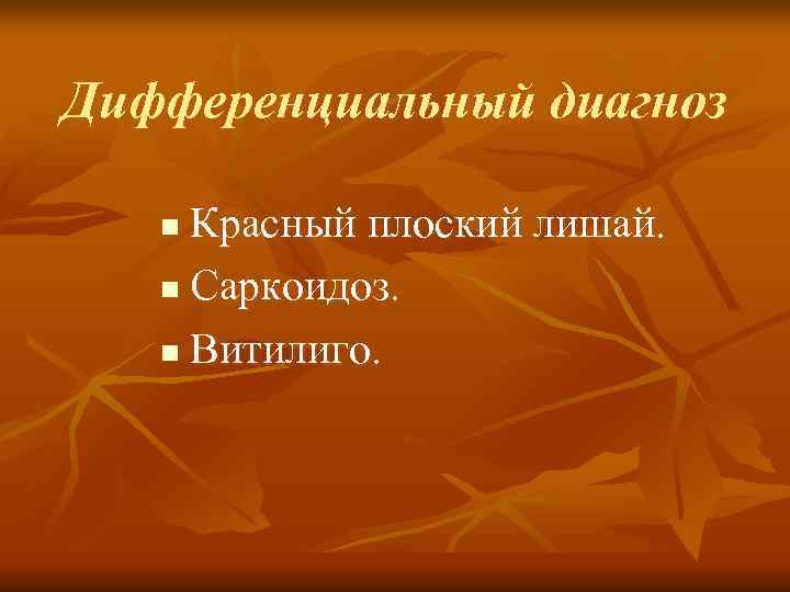Дифференциальный диагноз n Красный плоский лишай. n Саркоидоз. n Витилиго. 