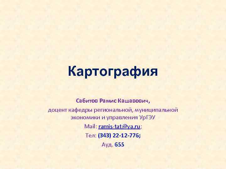  Картография  Сабитов Рамис Кашавович, доцент кафедры региональной, муниципальной   экономики и