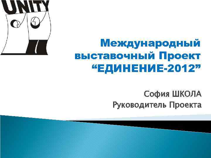 Международный выставочный Проект “ЕДИНЕНИЕ-2012” София ШКОЛА Руководитель Проекта Международный выставочный Проект “ЕДИНЕНИЕ-2012” София ШКОЛА Руководитель Проекта