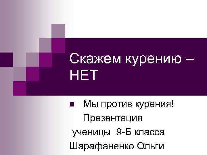 Скажем курению – НЕТ n Мы против курения!  Презентация ученицы 9 -Б класса