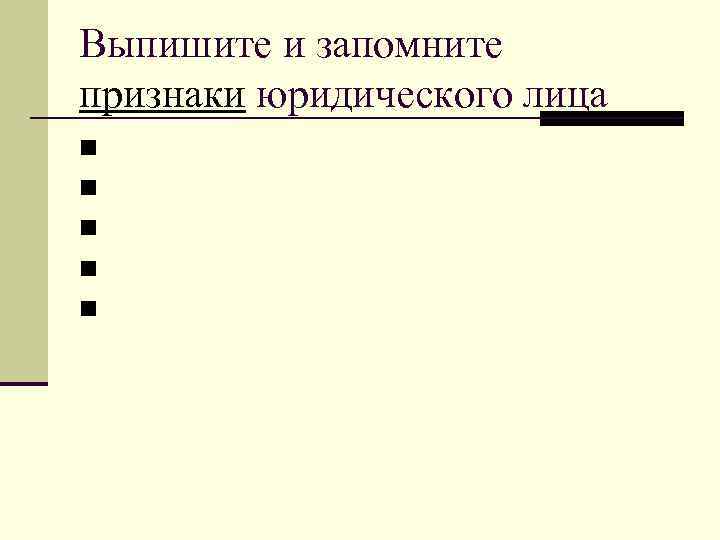 Выпишите и запомните признаки юридического лица n n n 
