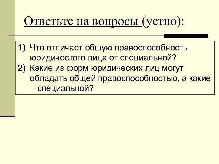  Ответьте на вопросы (устно): 1) Что отличает общую правоспособность  юридического лица от