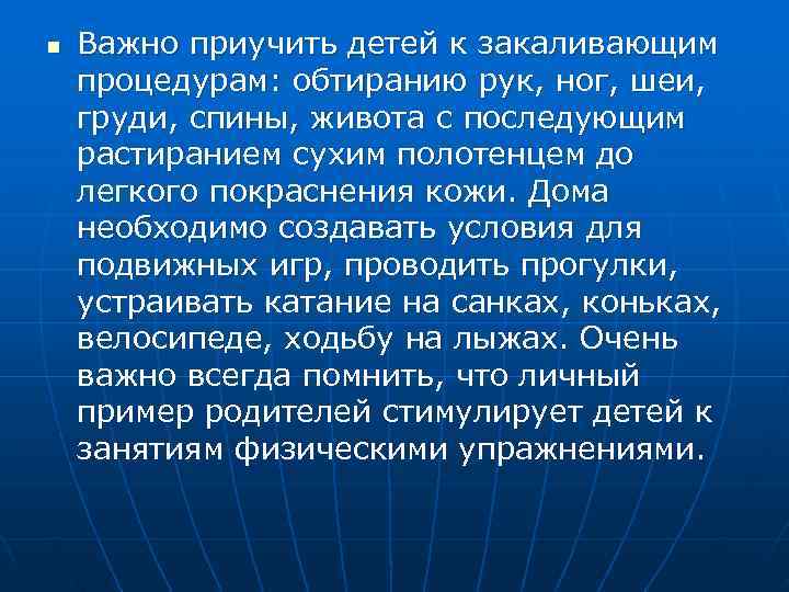 n  Важно приучить детей к закаливающим процедурам: обтиранию рук, ног, шеи,  груди,