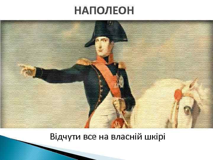  НАПОЛЕОН Відчути все на власній шкірі 