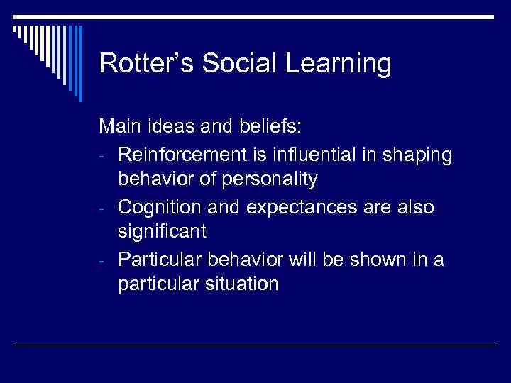 Rotter’s Social Learning Main ideas and beliefs: - Reinforcement is influential in shaping 