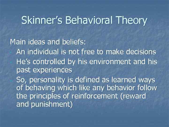   Skinner’s Behavioral Theory Main ideas and beliefs: - An individual is not