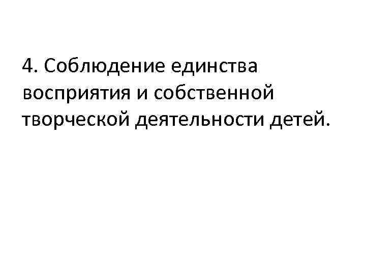 4. Соблюдение единства восприятия и собственной творческой деятельности детей. 