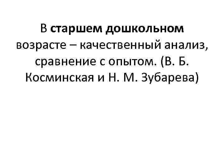   В старшем дошкольном возрасте – качественный анализ, сравнение с опытом. (В. Б.