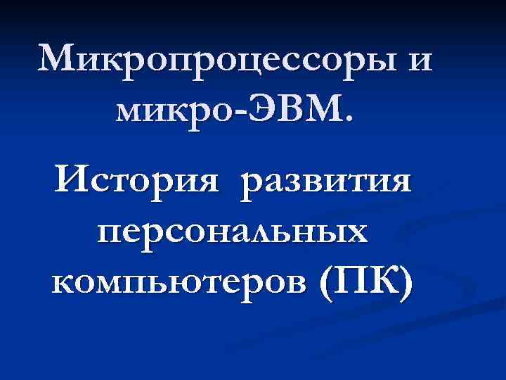 Микропроцессоры и  микро-ЭВМ. История развития  персональных компьютеров (ПК) 