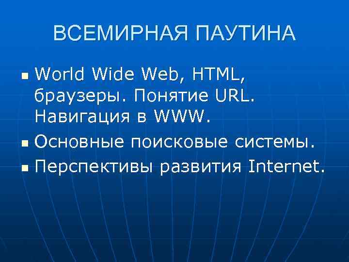   ВСЕМИРНАЯ ПАУТИНА n World Wide Web, HTML,  браузеры. Понятие URL. 