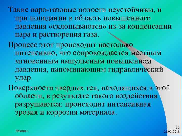 Такие паро-газовые полости неустойчивы, и  при попадании в область повышенного  давления «схлопываются»