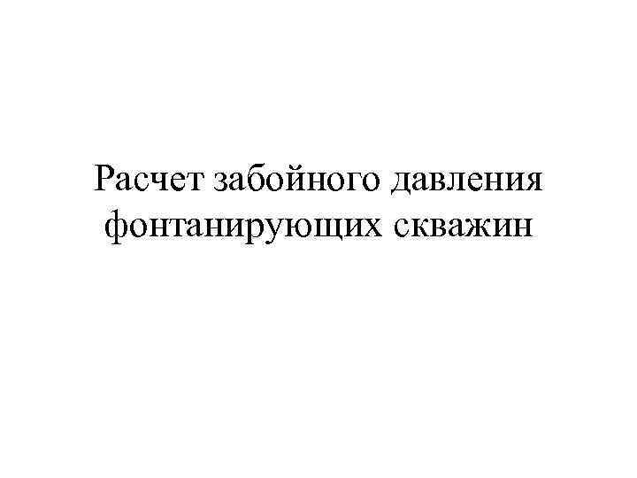 Расчет забойного давления фонтанирующих скважин 