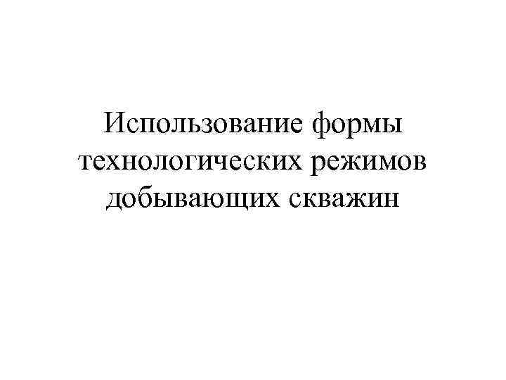  Использование формы технологических режимов  добывающих скважин 