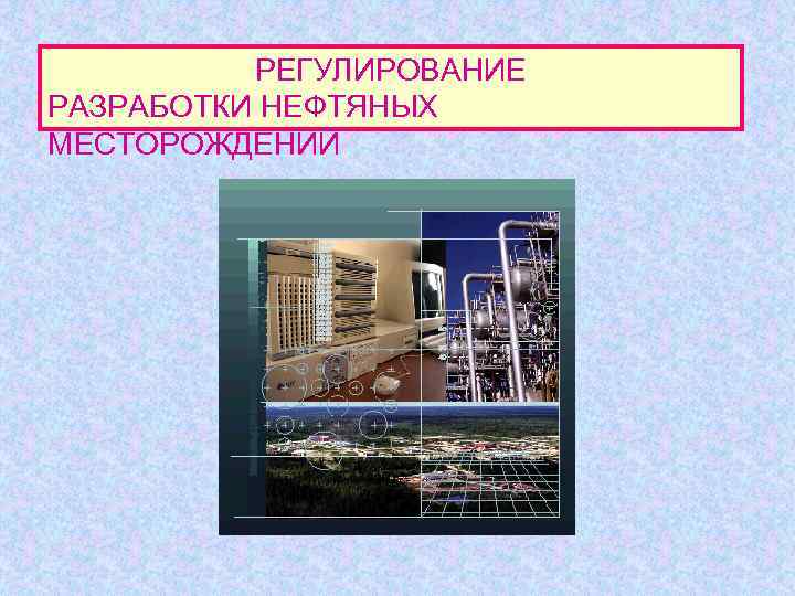    РЕГУЛИРОВАНИЕ РАЗРАБОТКИ НЕФТЯНЫХ МЕСТОРОЖДЕНИЙ 