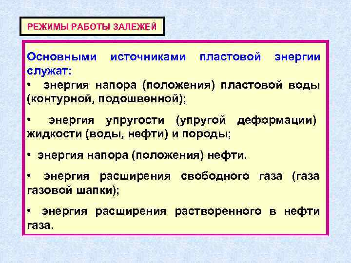 РЕЖИМЫ РАБОТЫ ЗАЛЕЖЕЙ  Основными источниками пластовой энергии служат:  • энергия напора (положения)