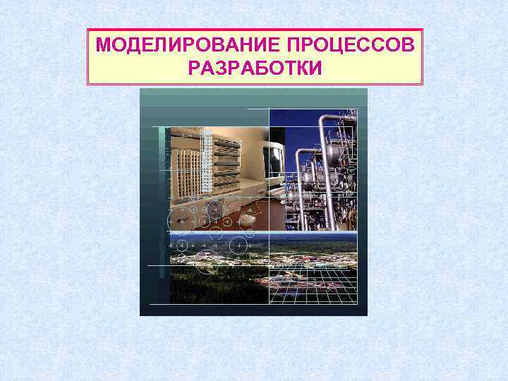 МОДЕЛИРОВАНИЕ ПРОЦЕССОВ  РАЗРАБОТКИ 