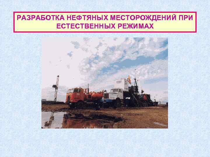 РАЗРАБОТКА НЕФТЯНЫХ МЕСТОРОЖДЕНИЙ ПРИ   ЕСТЕСТВЕННЫХ РЕЖИМАХ 