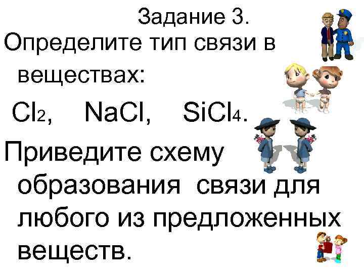    Задание 3. Определите тип связи в веществах: Cl 2, Na. Cl,