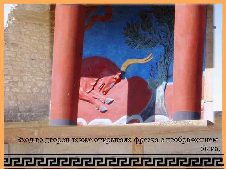 Вход во дворец также открывала фреска с изображением быка. Вход во дворец также открывала фреска с изображением быка.