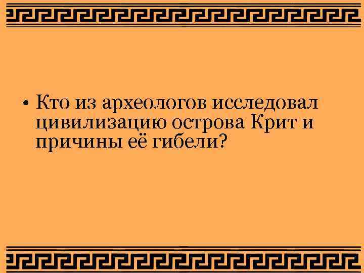 • Кто из археологов исследовал цивилизацию острова Крит и причины её • Кто из археологов исследовал цивилизацию острова Крит и причины её