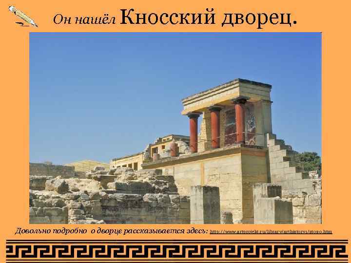 Он нашёл Кносский дворец. Довольно подробно о дворце рассказывается здесь: http: Он нашёл Кносский дворец. Довольно подробно о дворце рассказывается здесь: http: