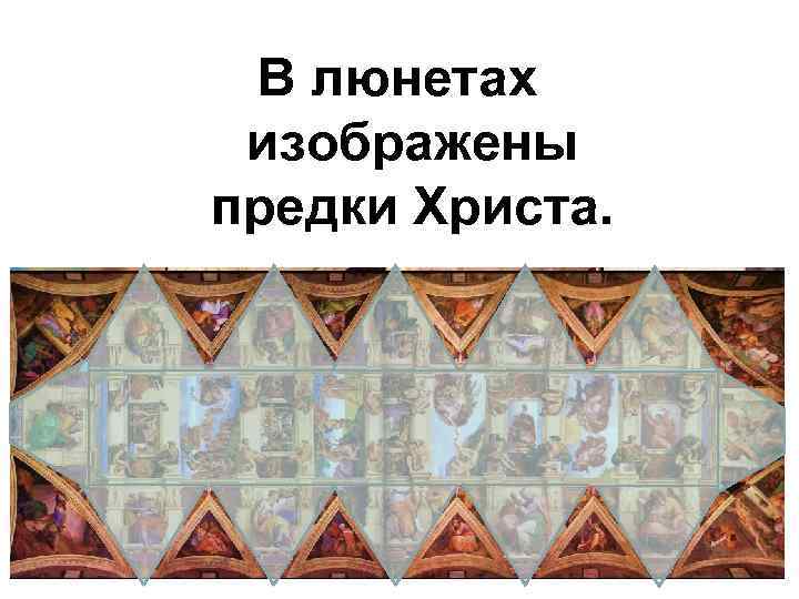  В люнетах изображены предки Христа. 