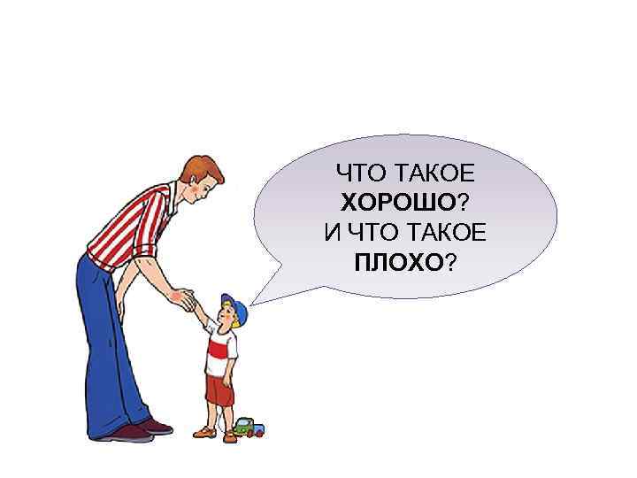  ЧТО ТАКОЕ ХОРОШО? И ЧТО ТАКОЕ  ПЛОХО? 