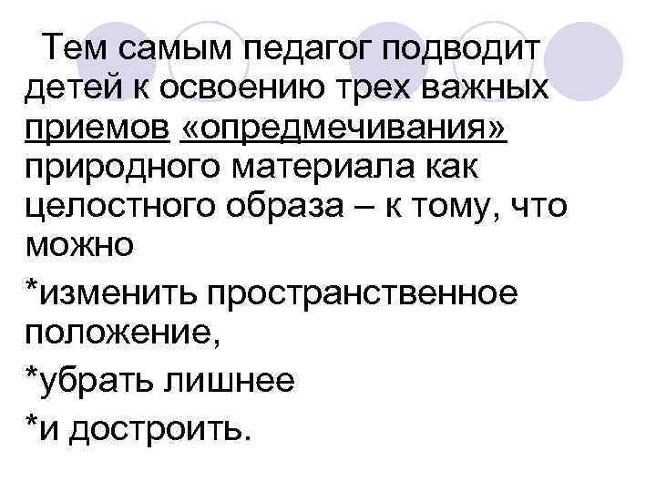 Тем самым педагог подводит детей к освоению трех важных приемов «опредмечивания» природного материала Тем самым педагог подводит детей к освоению трех важных приемов «опредмечивания» природного материала