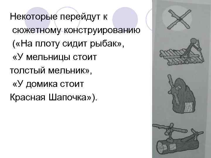 Некоторые перейдут к сюжетному конструированию ( «На плоту сидит рыбак» , «У мельницы Некоторые перейдут к сюжетному конструированию ( «На плоту сидит рыбак» , «У мельницы