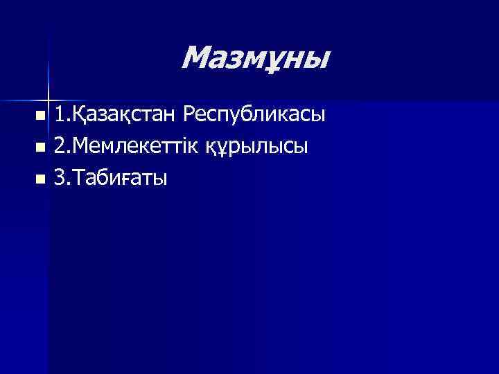   Мазмұны n 1. Қазақстан Республикасы n 2. Мемлекеттік құрылысы n 3. Табиғаты