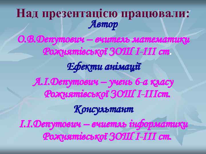 Над презентацією працювали:   Автор О. В. Депутович – вчитель математики  Рожнятівської